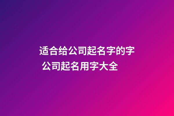 适合给公司起名字的字 公司起名用字大全